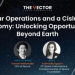 What You Missed On The Vector Episode 25: Lunar Operations and a Cislunar Economy: Unlocking Opportunities Beyond Earth